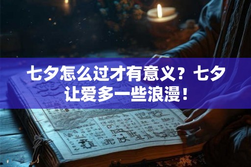 七夕怎么过才有意义？七夕让爱多一些浪漫！
