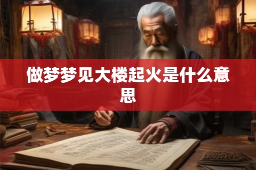 做梦梦见大楼起火是什么意思