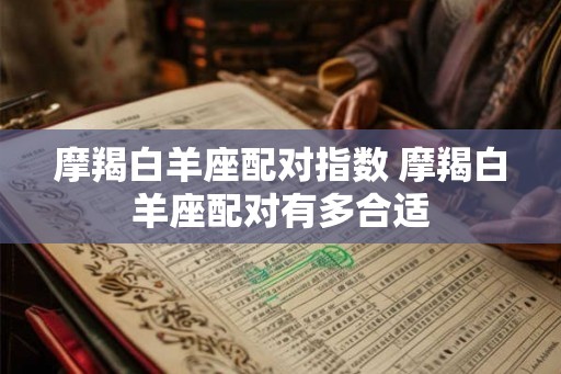 摩羯白羊座配对指数 摩羯白羊座配对有多合适