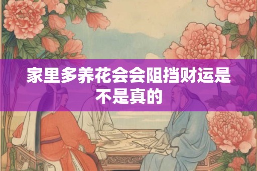 家里多养花会会阻挡财运是不是真的