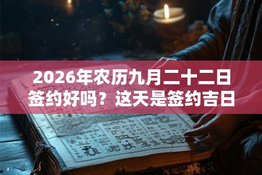 2026年农历九月二十二日签约好吗？这天是签约吉日吗？