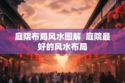 庭院布局风水图解  庭院最好的风水布局