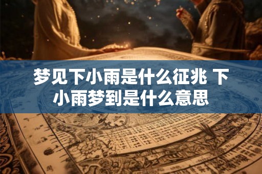 梦见下小雨是什么征兆 下小雨梦到是什么意思