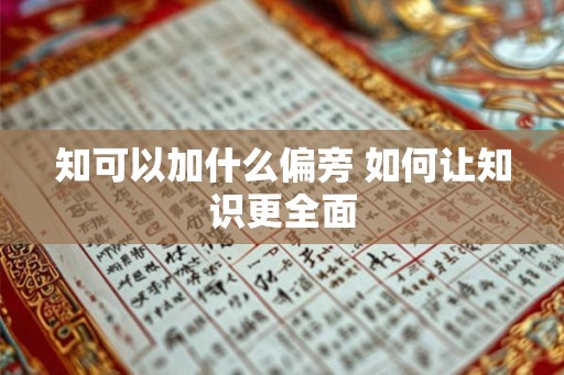 知可以加什么偏旁 如何让知识更全面
