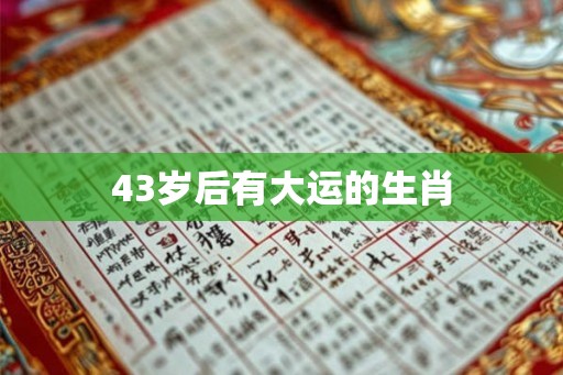 43岁后有大运的生肖 43岁后有大运的生肖