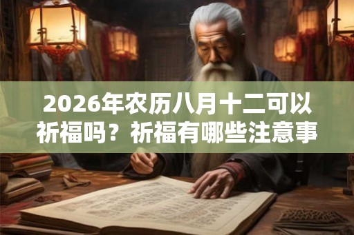 2026年农历八月十二可以祈福吗？祈福有哪些注意事项？