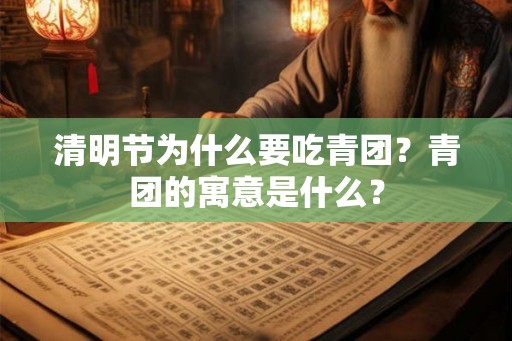 清明节为什么要吃青团？青团的寓意是什么？