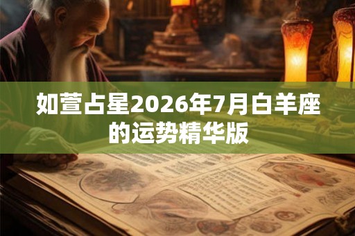 如萱占星2026年7月白羊座的运势精华版 如萱占星2026年7月白羊座的运势精华版