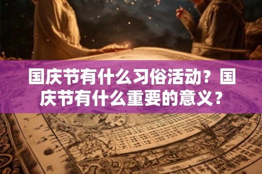 国庆节有什么习俗活动？国庆节有什么重要的意义？