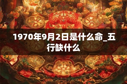 1970年9月2日是什么命_五行缺什么