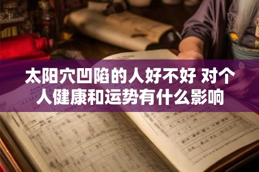 太阳穴凹陷的人好不好 对个人健康和运势有什么影响