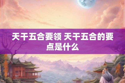天干五合要领 天干五合的要点是什么