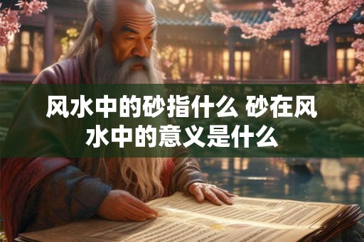 风水中的砂指什么 砂在风水中的意义是什么