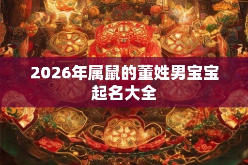 2026年属鼠的董姓男宝宝起名大全
