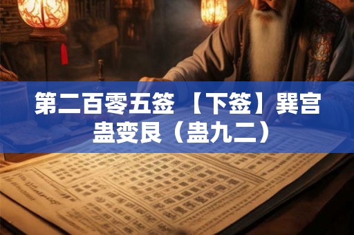 第二百零五签 【下签】巽宫 蛊变艮(蛊九二) 第二百零五签 【下签】巽宫 蛊变艮(蛊九二)