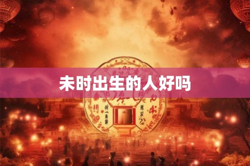 未时出生的人好吗