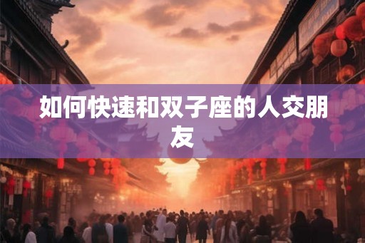 如何快速和双子座的人交朋友