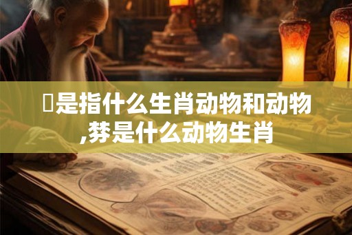 憛是指什么生肖动物和动物,棼是什么动物生肖 憛是指什么生肖动物和动物,棼是什么动物生肖