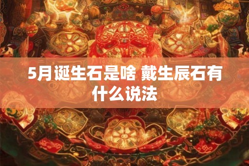 5月诞生石是啥 戴生辰石有什么说法