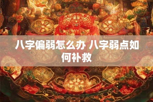 八字偏弱怎么办 八字弱点如何补救