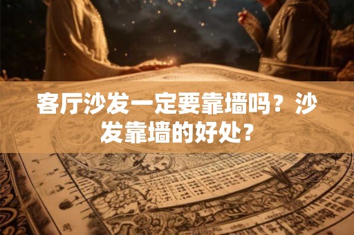 客厅沙发一定要靠墙吗？沙发靠墙的好处？
