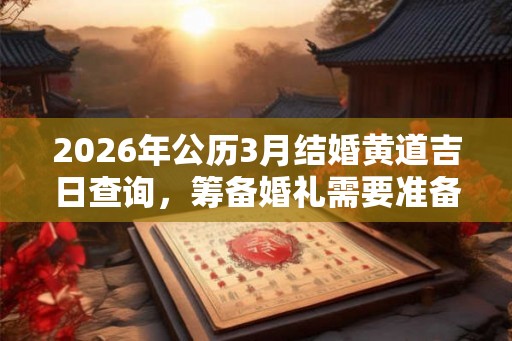 2026年公历3月结婚黄道吉日查询，筹备婚礼需要准备什么？