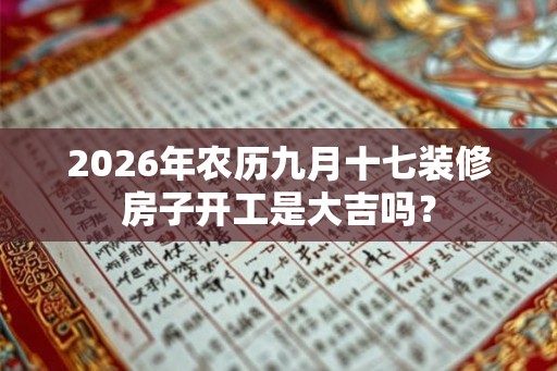2026年农历九月十七装修房子开工是大吉吗？