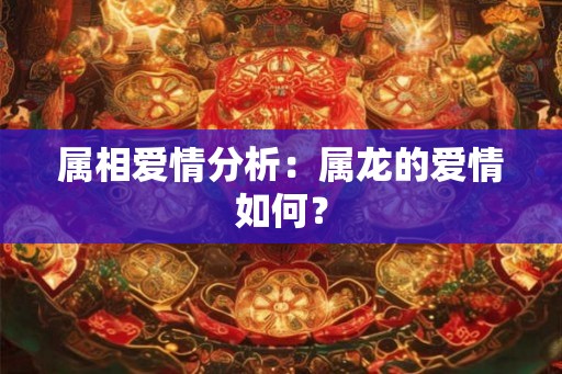 属相爱情分析：属龙的爱情如何？