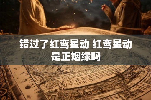 错过了红鸾星动 红鸾星动是正姻缘吗