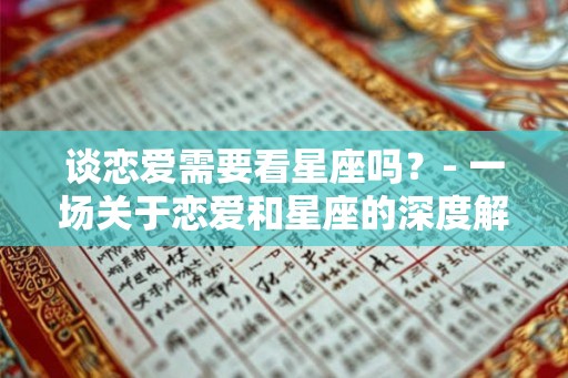 谈恋爱需要看星座吗?- 一场关于恋爱和星座的深度解析 谈恋爱需要看星座吗?- 一场关于恋爱和星座的深度解析