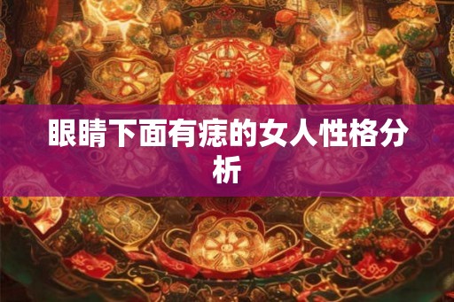 眼睛下面有痣的女人性格分析