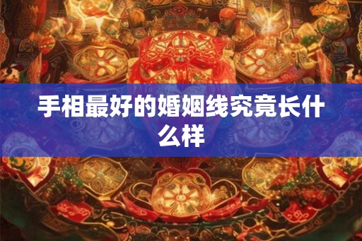 手相最好的婚姻线究竟长什么样