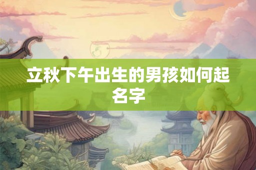 立秋下午出生的男孩如何起名字