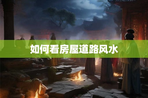 如何看房屋道路风水