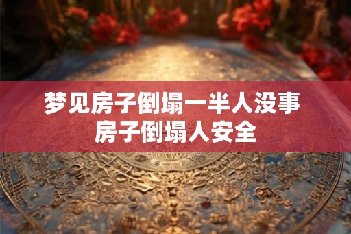 梦见房子倒塌一半人没事 房子倒塌人安全