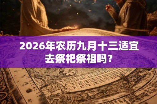 2026年农历九月十三适宜去祭祀祭祖吗？