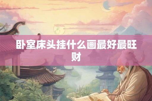 卧室床头挂什么画最好最旺财