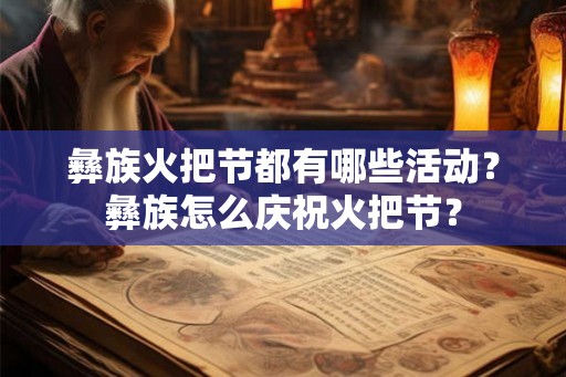 彝族火把节都有哪些活动？彝族怎么庆祝火把节？
