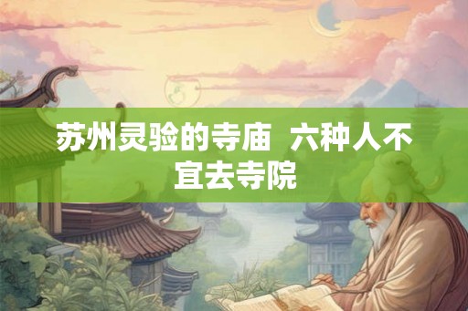 苏州灵验的寺庙  六种人不宜去寺院