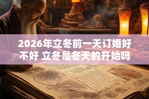 2026年立冬前一天订婚好不好 立冬是冬天的开始吗 2026年立冬前一天订婚好不好 立冬是冬天的开始吗