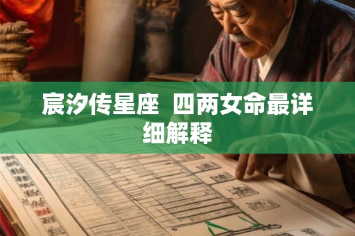 宸汐传星座 四两女命最详细解释 宸汐传星座 四两女命最详细解释