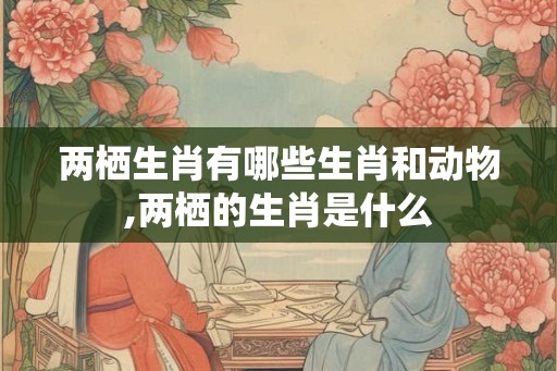 两栖生肖有哪些生肖和动物,两栖的生肖是什么