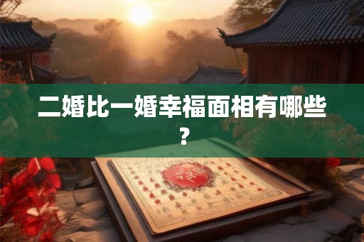 二婚比一婚幸福面相有哪些？