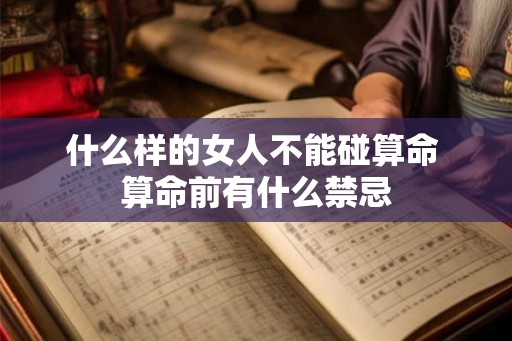 什么样的女人不能碰算命 算命前有什么禁忌