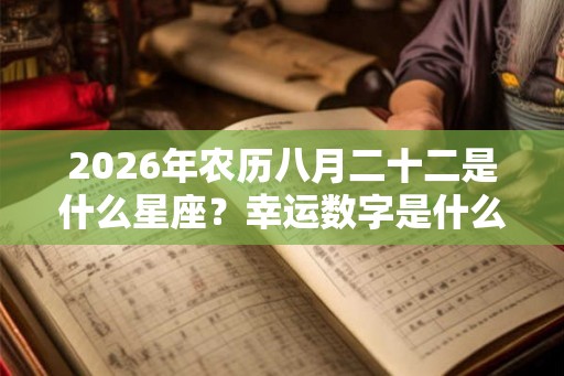 2026年农历八月二十二是什么星座？幸运数字是什么？