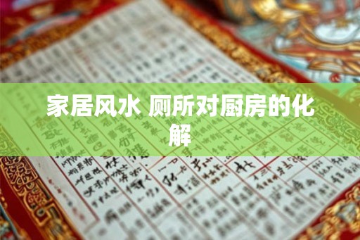 家居风水 厕所对厨房的化解