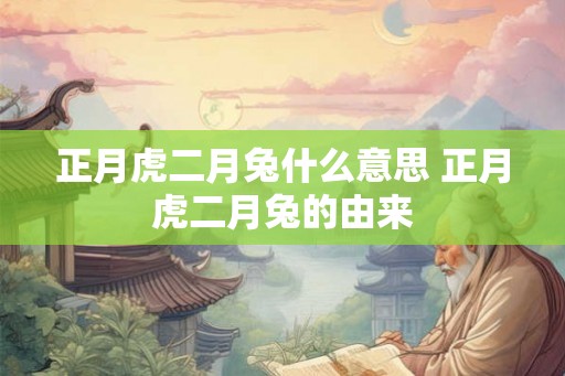 正月虎二月兔什么意思 正月虎二月兔的由来