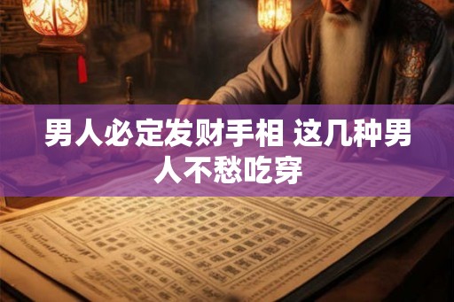 男人必定发财手相 这几种男人不愁吃穿 男人必定发财手相 这几种男人不愁吃穿