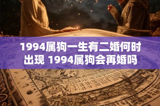 1994属狗一生有二婚何时出现 1994属狗会再婚吗