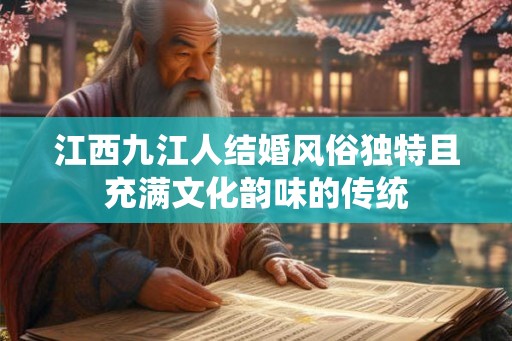 江西九江人结婚风俗独特且充满文化韵味的传统